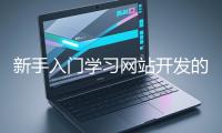 新手入門學習網站開發(fā)的基礎知識大概需要多久？